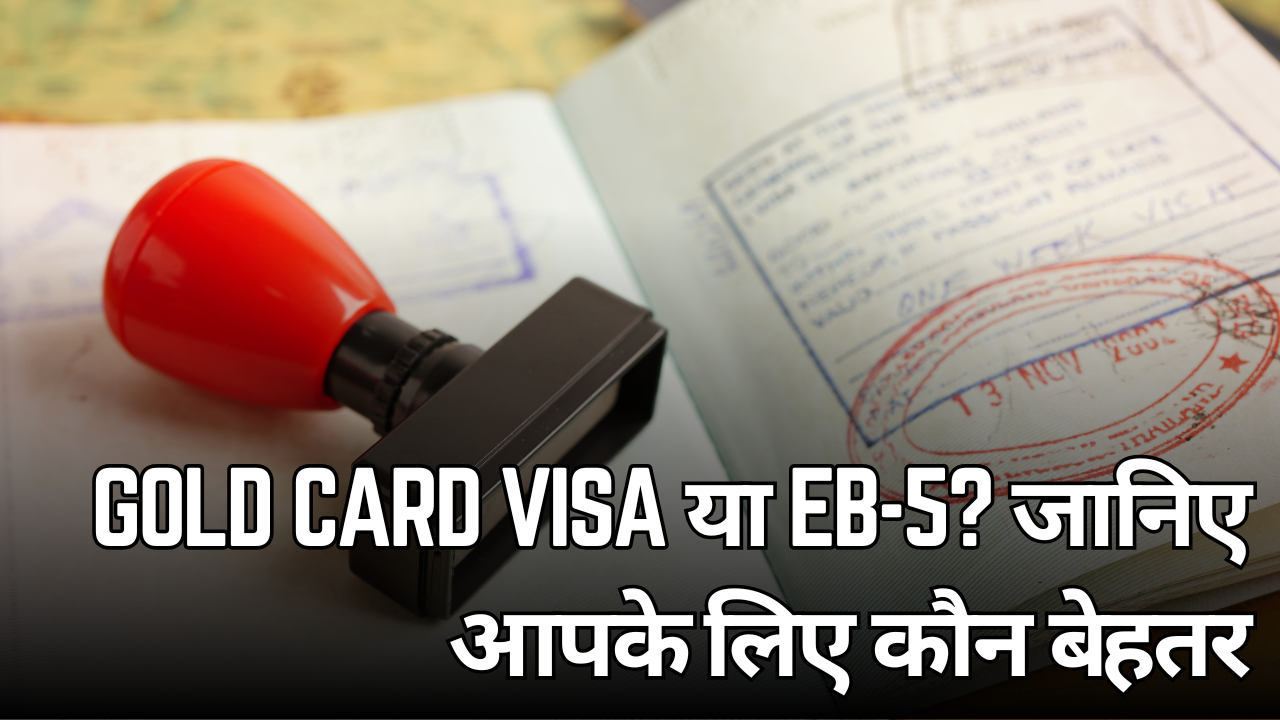 Gold Card Visa या EB-5? जानिए आपके लिए कौन बेहतर